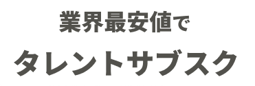 業界最安値でタレントサブスク